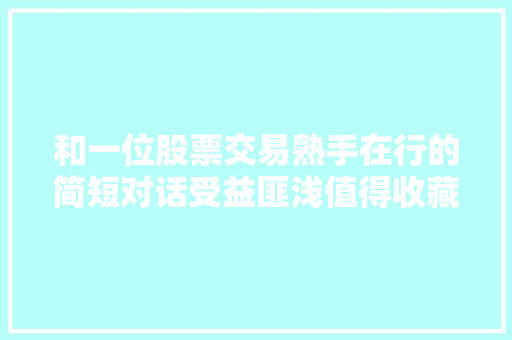和一位股票交易熟手在行的简短对话受益匪浅值得收藏