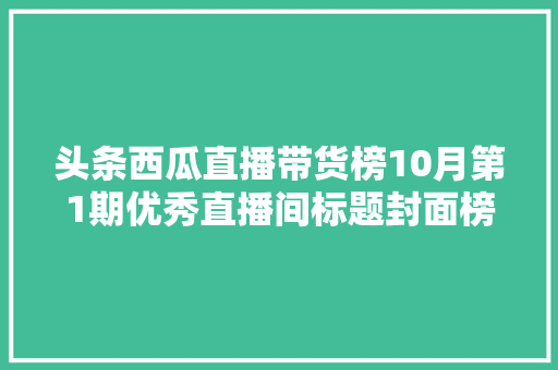 头条西瓜直播带货榜10月第1期优秀直播间标题封面榜单来啦