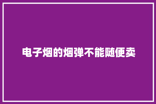 电子烟的烟弹不能随便卖