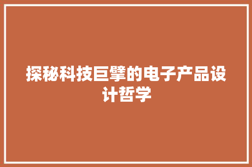 探秘科技巨擘的电子产品设计哲学
