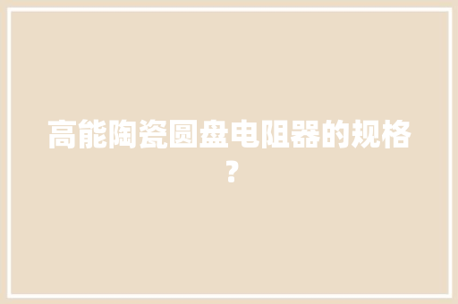 高能陶瓷圆盘电阻器的规格？