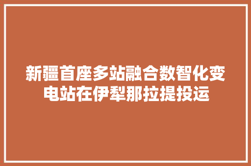 新疆首座多站融合数智化变电站在伊犁那拉提投运