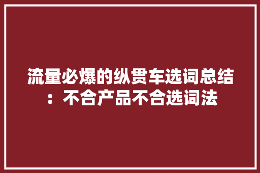 流量必爆的纵贯车选词总结：不合产品不合选词法