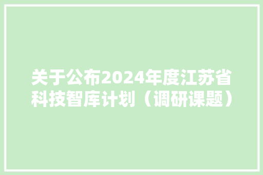 关于公布2024年度江苏省科技智库计划（调研课题）项目立项项目的通知