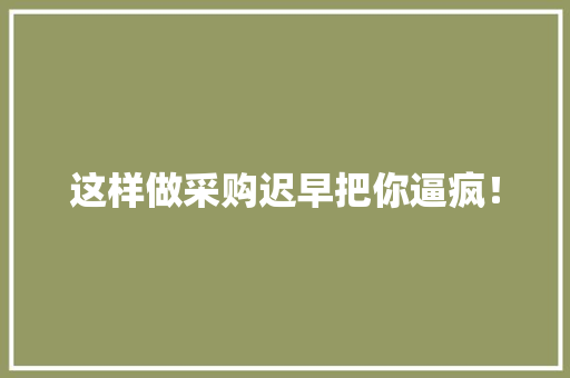 这样做采购迟早把你逼疯！