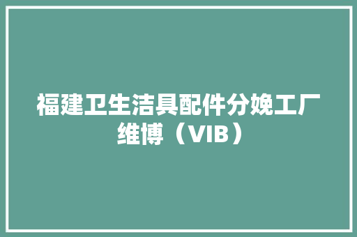 福建卫生洁具配件分娩工厂维博（VIB）