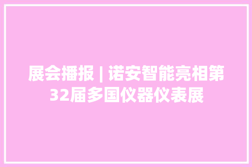 展会播报 | 诺安智能亮相第32届多国仪器仪表展