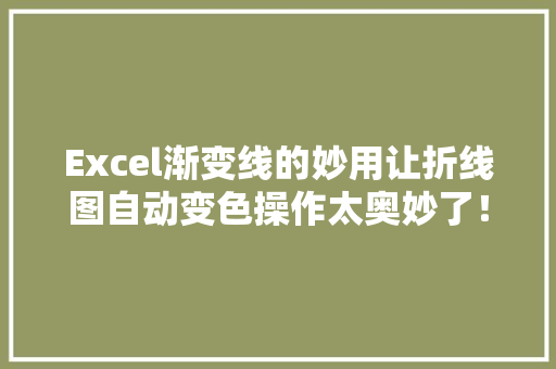 Excel渐变线的妙用让折线图自动变色操作太奥妙了！