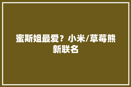 蜜斯姐最爱？小米/草莓熊新联名