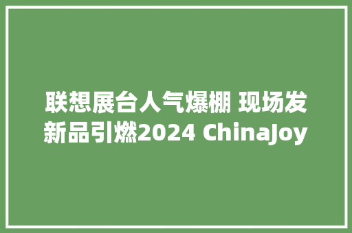 联想展台人气爆棚 现场发新品引燃2024 ChinaJoy