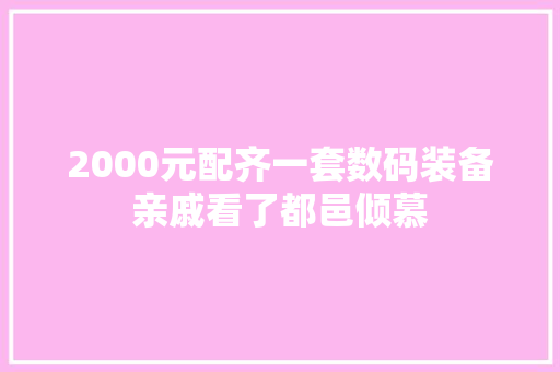 2000元配齐一套数码装备亲戚看了都邑倾慕