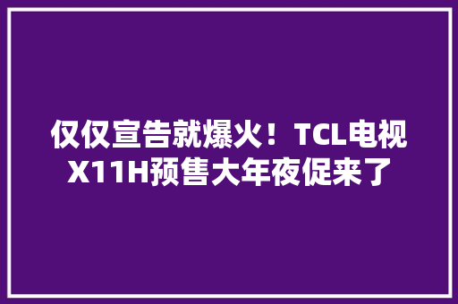 仅仅宣告就爆火！TCL电视X11H预售大年夜促来了