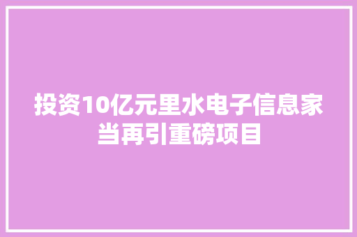 投资10亿元里水电子信息家当再引重磅项目