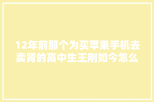 12年前那个为买苹果手机去卖肾的高中生王刚如今怎么样了？