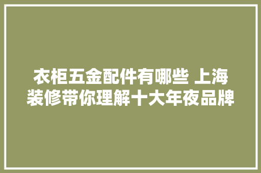 衣柜五金配件有哪些 上海装修带你理解十大年夜品牌