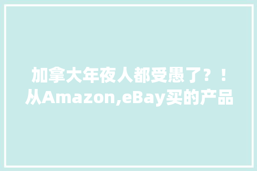 加拿大年夜人都受愚了？！从Amazon,eBay买的产品竟跨越一半是假货