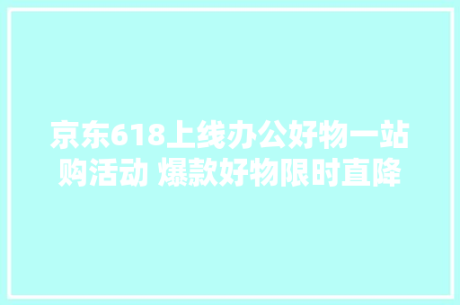 京东618上线办公好物一站购活动 爆款好物限时直降价格更便宜