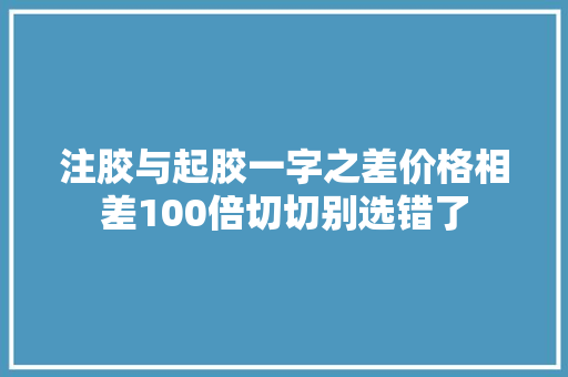 注胶与起胶一字之差价格相差100倍切切别选错了