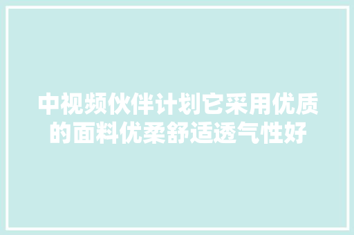 中视频伙伴计划它采用优质的面料优柔舒适透气性好
