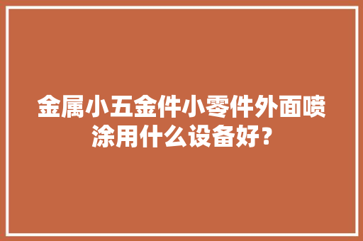 金属小五金件小零件外面喷涂用什么设备好？