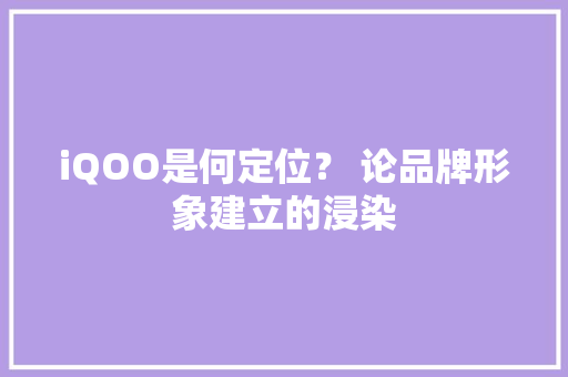 iQOO是何定位？ 论品牌形象建立的浸染