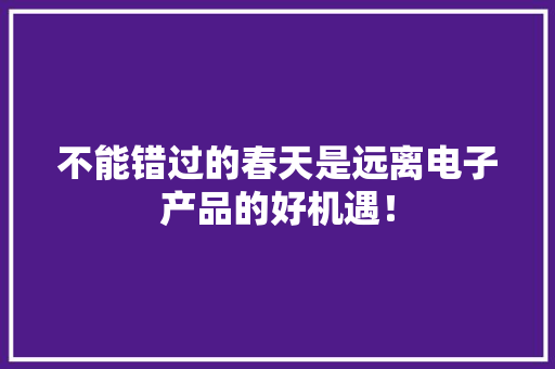 不能错过的春天是远离电子产品的好机遇！
