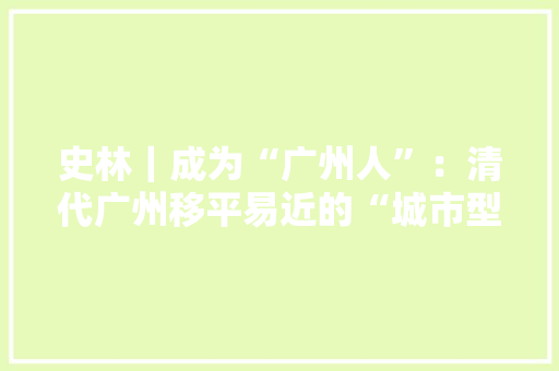史林｜成为“广州人”：清代广州移平易近的“城市型”宗族培植