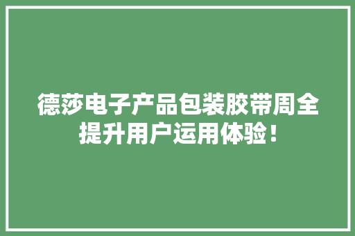 德莎电子产品包装胶带周全提升用户运用体验！