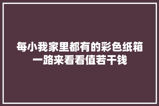 每小我家里都有的彩色纸箱一路来看看值若干钱