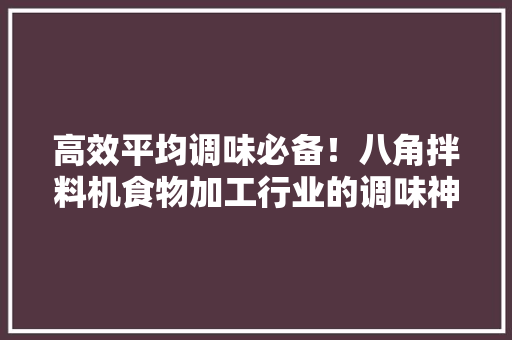 高效平均调味必备！八角拌料机食物加工行业的调味神器