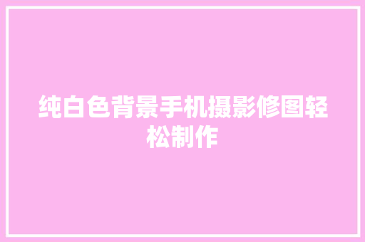纯白色背景手机摄影修图轻松制作