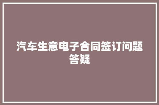 汽车生意电子合同签订问题答疑