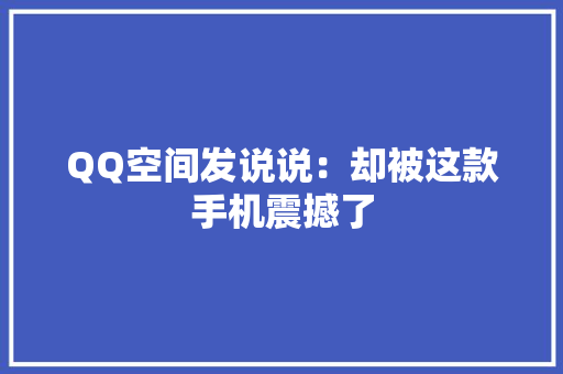 QQ空间发说说：却被这款手机震撼了