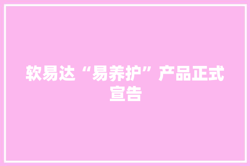 软易达“易养护”产品正式宣告