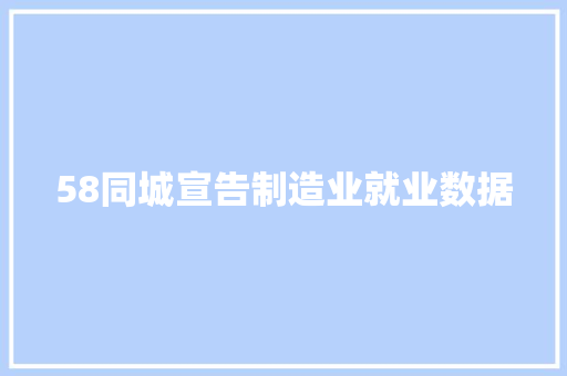 58同城宣告制造业就业数据