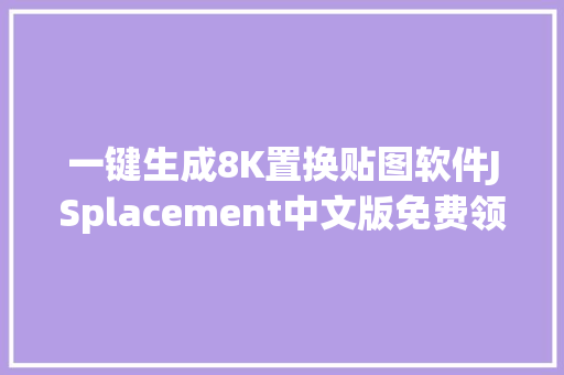 一键生成8K置换贴图软件JSplacement中文版免费领取。