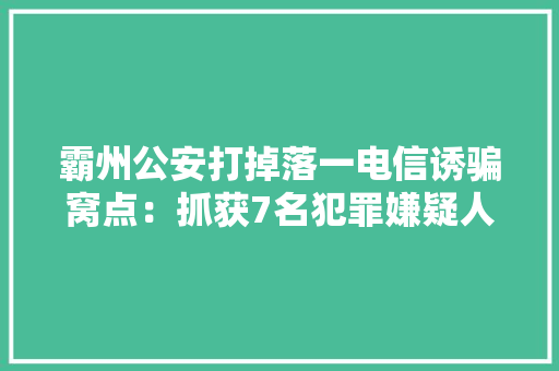 霸州公安打掉落一电信诱骗窝点：抓获7名犯罪嫌疑人收缴作案用台式电脑27台、手机15部