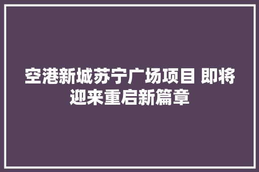 空港新城苏宁广场项目 即将迎来重启新篇章