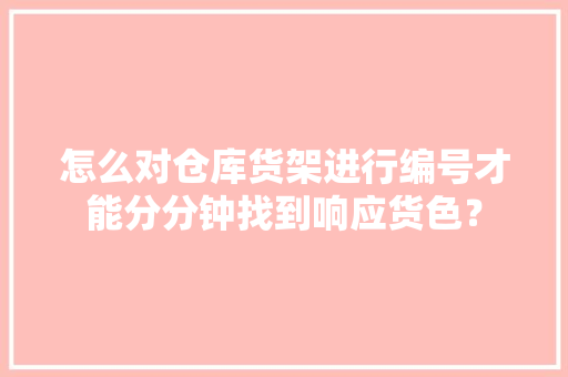 怎么对仓库货架进行编号才能分分钟找到响应货色？