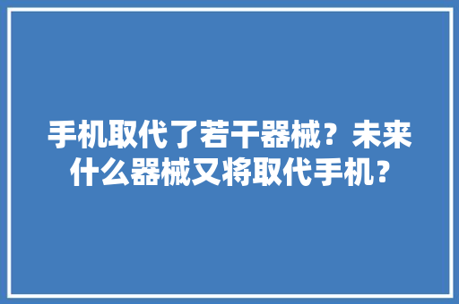 手机取代了若干器械？未来什么器械又将取代手机？