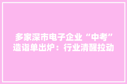 多家深市电子企业“中考”造诣单出炉：行业清醒拉动业绩回升明显