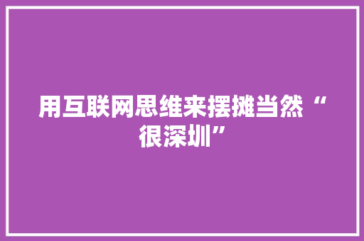 用互联网思维来摆摊当然“很深圳”