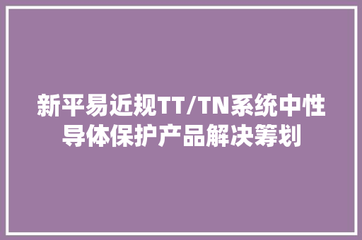 新平易近规TT/TN系统中性导体保护产品解决筹划