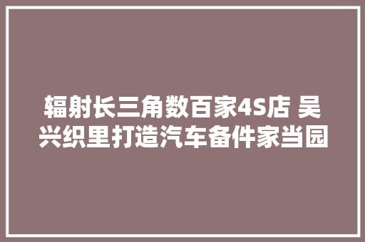辐射长三角数百家4S店 吴兴织里打造汽车备件家当园