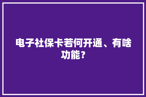 电子社保卡若何开通、有啥功能？