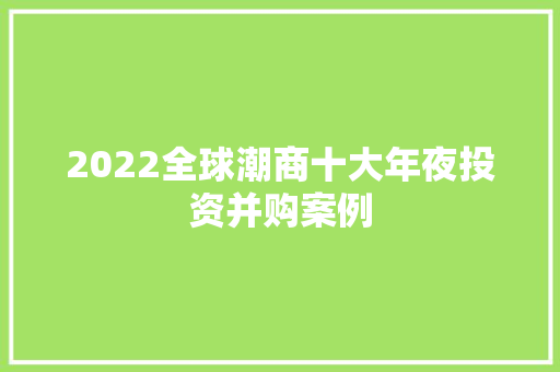 2022全球潮商十大年夜投资并购案例