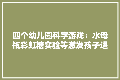 四个幼儿园科学游戏：水母瓶彩虹糖实验等激发孩子进修的好奇心