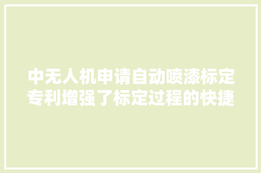 中无人机申请自动喷漆标定专利增强了标定过程的快捷性与安然性