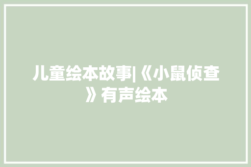 儿童绘本故事|《小鼠侦查》有声绘本