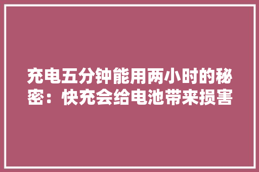 充电五分钟能用两小时的秘密：快充会给电池带来损害吗？